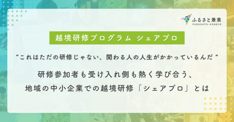 「これはただの研修じゃない、関わる人の人生がかかっているんだ」。研修参加者も受け入れ側も熱く学び合う、地域の中小企業での越境研修「シェアプロ」とは